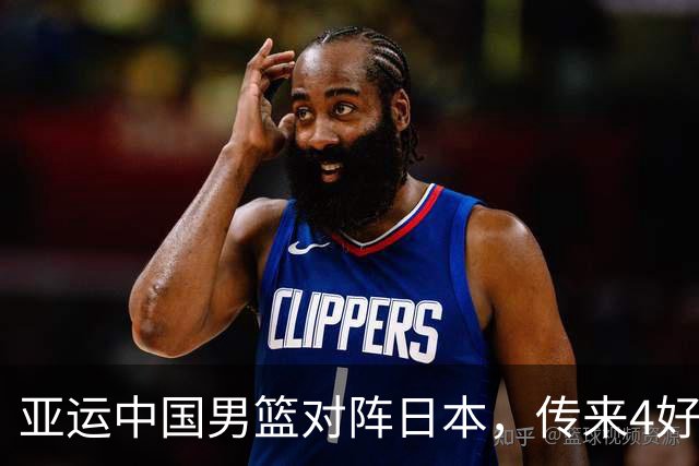 亚运中国男篮对阵日本，传来4好消息和2坏消息，男篮有望拿下胜利