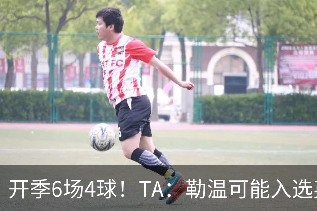 开季6场4球！TA：勒温可能入选英格兰队，他的价值不只有门前终结